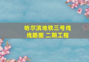 哈尔滨地铁三号线线路图 二期工程